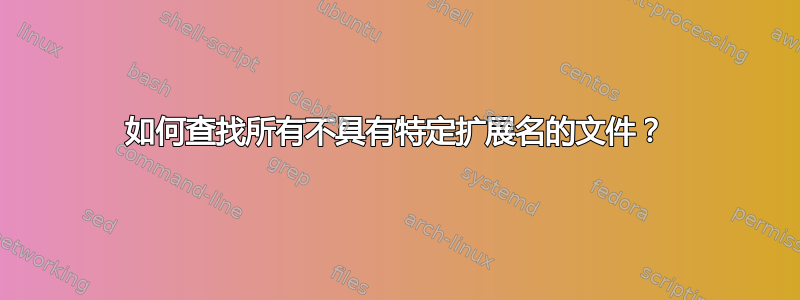 如何查找所有不具有特定扩展名的文件？