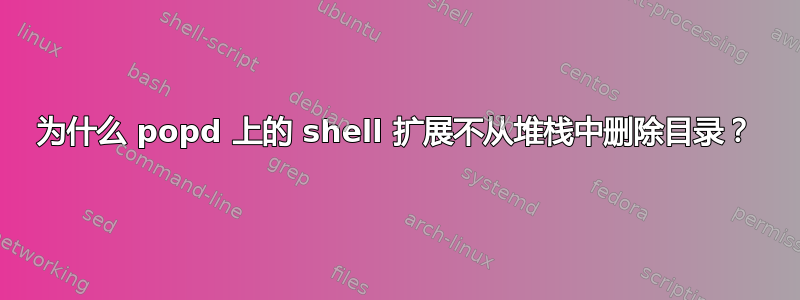 为什么 popd 上的 shell 扩展不从堆栈中删除目录？