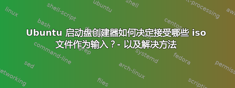 Ubuntu 启动盘创建器如何决定接受哪些 iso 文件作为输入？- 以及解决方法