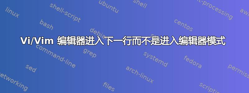 Vi/Vim 编辑器进入下一行而不是进入编辑器模式