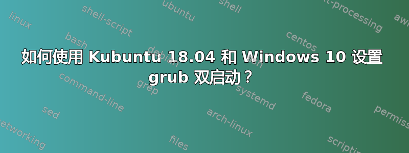 如何使用 Kubuntu 18.04 和 Windows 10 设置 grub 双启动？