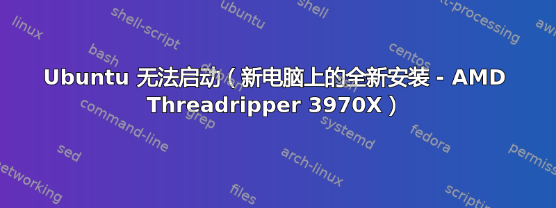 Ubuntu 无法启动（新电脑上的全新安装 - AMD Threadripper 3970X）