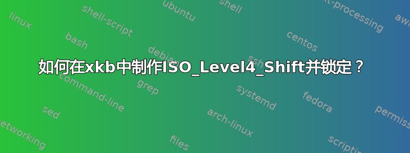 如何在xkb中制作ISO_Level4_Shift并锁定？