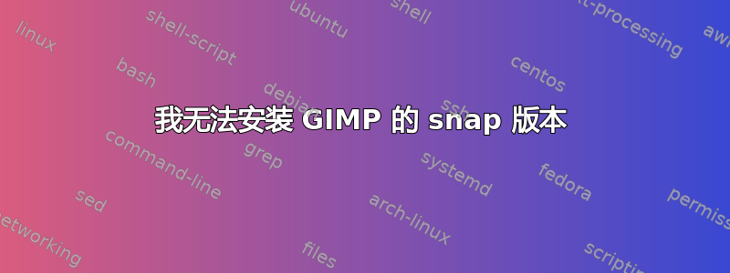 我无法安装 GIMP 的 snap 版本