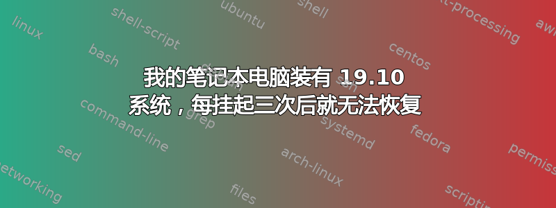 我的笔记本电脑装有 19.10 系统，每挂起三次后就无法恢复