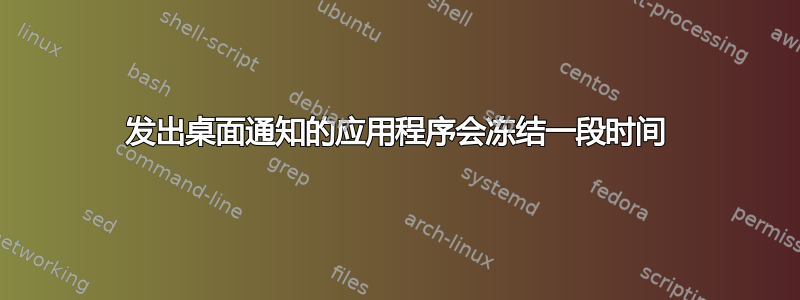 发出桌面通知的应用程序会冻结一段时间