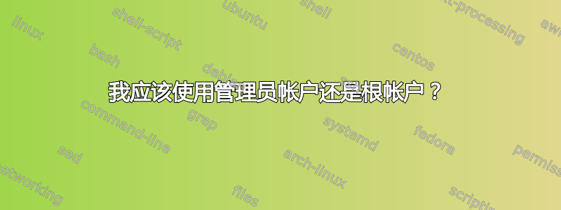 我应该使用管理员帐户还是根帐户？