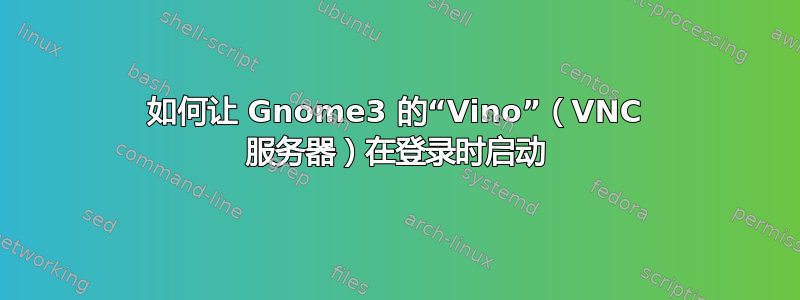 如何让 Gnome3 的“Vino”（VNC 服务器）在登录时启动