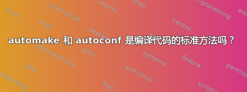 automake 和 autoconf 是编译代码的标准方法吗？