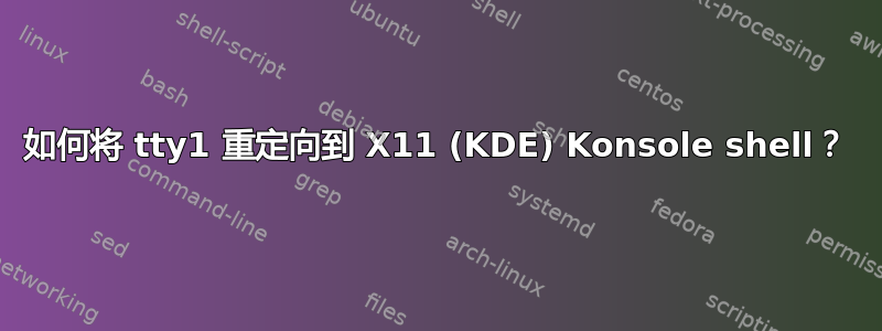 如何将 tty1 重定向到 X11 (KDE) Konsole shell？