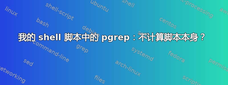 我的 shell 脚本中的 pgrep：不计算脚本本身？