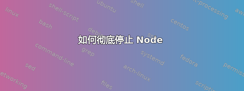 如何彻底停止 Node