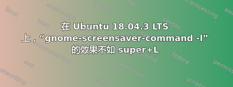 在 Ubuntu 18.04.3 LTS 上，“gnome-screensaver-command -l” 的效果不如 super+L