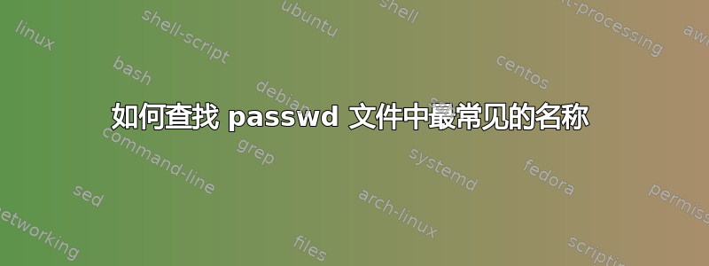 如何查找 passwd 文件中最常见的名称