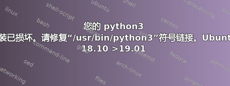 您的 python3 安装已损坏。请修复“/usr/bin/python3”符号链接。Ubuntu 18.10 >19.01