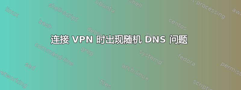 连接 VPN 时出现随机 DNS 问题