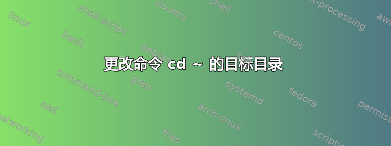 更改命令 cd ~ 的目标目录