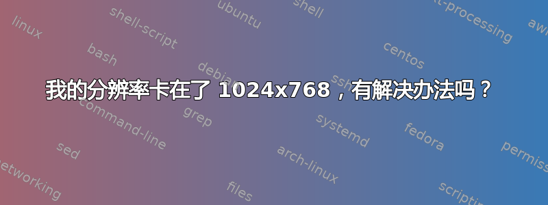 我的分辨率卡在了 1024x768，有解决办法吗？