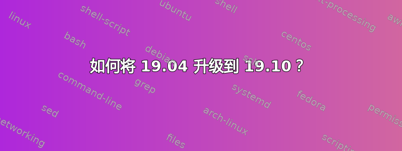 如何将 19.04 升级到 19.10？