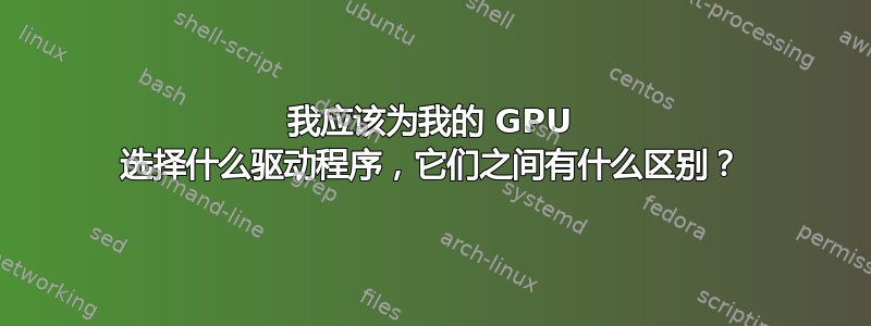 我应该为我的 GPU 选择什么驱动程序，它们之间有什么区别？