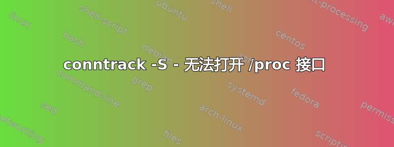 conntrack -S - 无法打开 /proc 接口