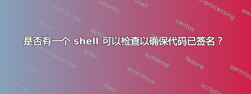 是否有一个 shell 可以检查以确保代码已签名？