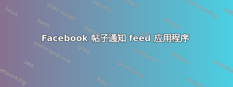 Facebook 帖子通知 feed 应用程序