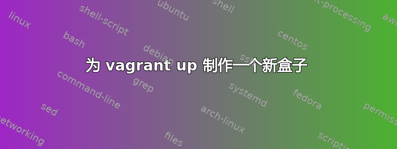 为 vagrant up 制作一个新盒子