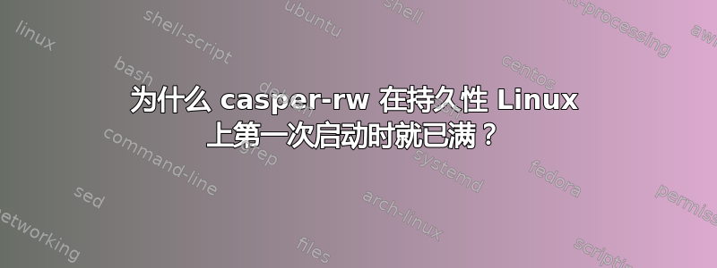 为什么 casper-rw 在持久性 Linux 上第一次启动时就已满？