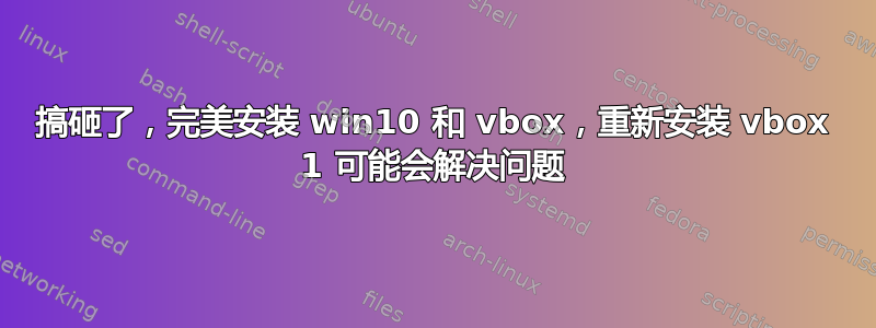 搞砸了，完美安装 win10 和 vbox，重新安装 vbox 1 可能会解决问题