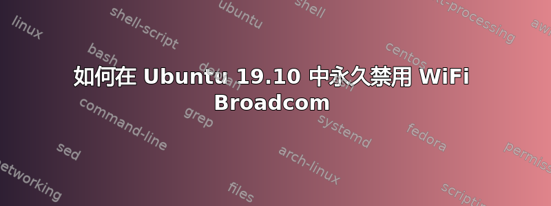 如何在 Ubuntu 19.10 中永久禁用 WiFi Broadcom