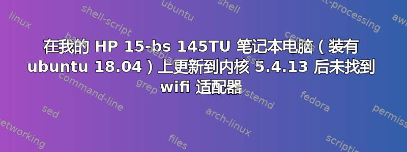 在我的 HP 15-bs 145TU 笔记本电脑（装有 ubuntu 18.04）上更新到内核 5.4.13 后未找到 wifi 适配器