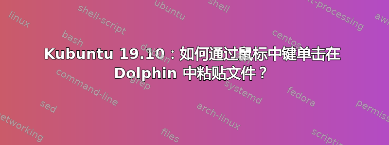 Kubuntu 19.10：如何通过鼠标中键单击在 Dolphin 中粘贴文件？