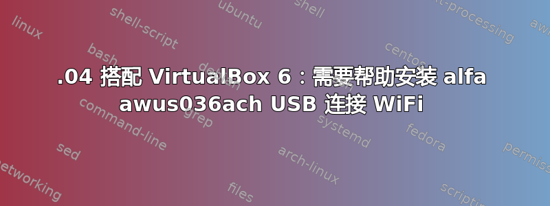 18.04 搭配 VirtualBox 6：需要帮助安装 alfa awus036ach USB 连接 WiFi