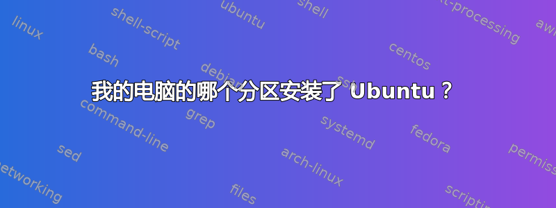 我的电脑的哪个分区安装了 Ubuntu？