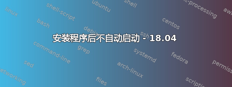 安装程序后不自动启动 - 18.04