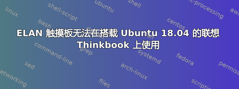 ELAN 触摸板无法在搭载 Ubuntu 18.04 的联想 Thinkbook 上使用