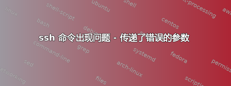 ssh 命令出现问题 - 传递了错误的参数