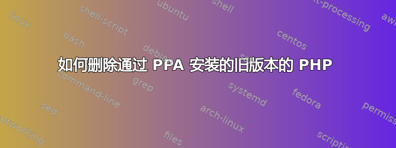 如何删除通过 PPA 安装的旧版本的 PHP