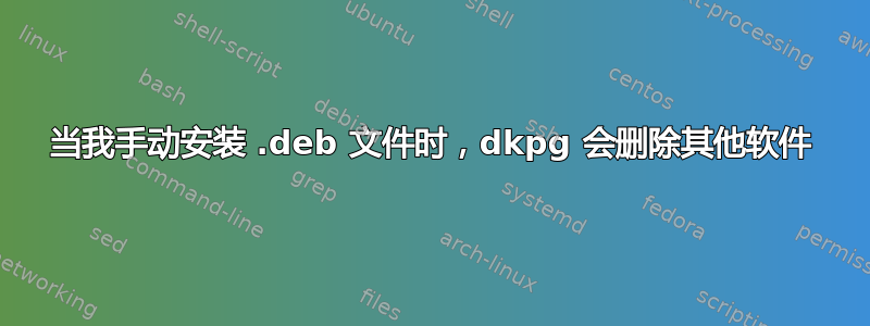 当我手动安装 .deb 文件时，dkpg 会删除其他软件