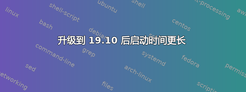 升级到 19.10 后启动时间更长