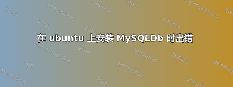 在 ubuntu 上安装 MySQLDb 时出错