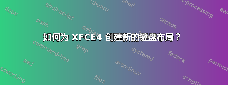 如何为 XFCE4 创建新的键盘布局？