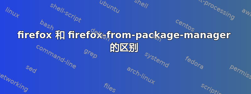 firefox 和 firefox-from-package-manager 的区别