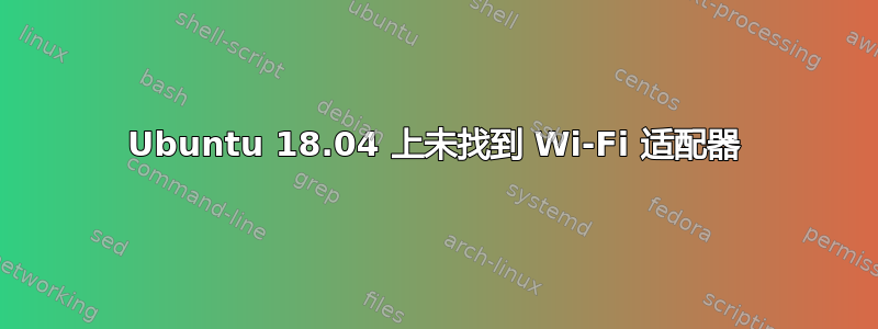 Ubuntu 18.04 上未找到 Wi-Fi 适配器