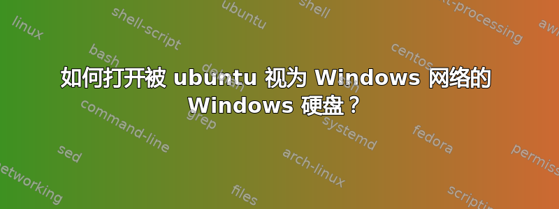 如何打开被 ubuntu 视为 Windows 网络的 Windows 硬盘？