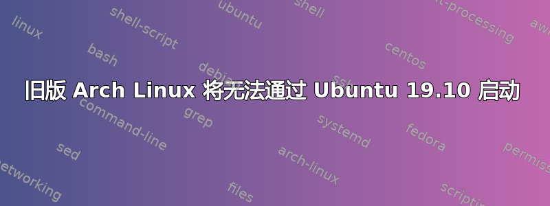 旧版 Arch Linux 将无法通过 Ubuntu 19.10 启动