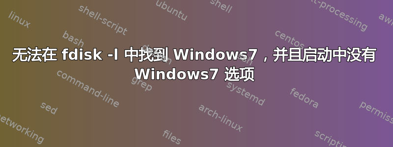 无法在 fdisk -l 中找到 Windows7，并且启动中没有 Windows7 选项