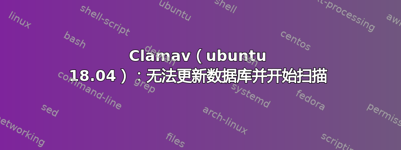 Clamav（ubuntu 18.04）：无法更新数据库并开始扫描