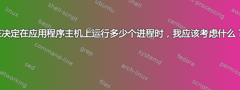 在决定在应用程序主机上运行多少个进程时，我应该考虑什么？ 